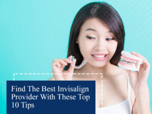 Find The Best Invisalign Provider With These Top 10 Tips