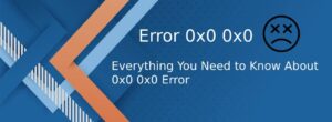 Everything You Need to Know About 0x0 0x0 Error