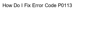 Something like Troubleshooting Error Code P0113: Steps to Resolve the Issue could also