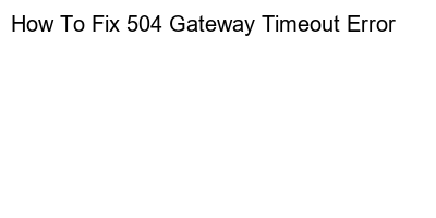 How to Resolve a 504 Gateway Timeout Error: A Step-by-Step Guide