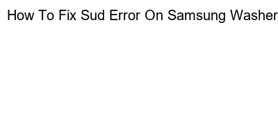 How to Resolve the Sud Error on Your Samsung Washer