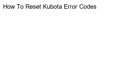 Quick and Easy Guide: Resetting Kubota Error Codes