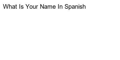 What’s Your Spanish Name? Find Out Here!
