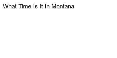 The Time In Montana: A Comprehensive Guide
