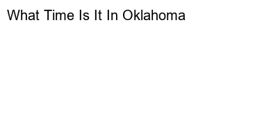What Time Is It In Oklahoma: A Guide to Knowing the Accurate Time